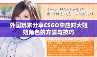 外國玩家分享CSGO中應對大姐姐角色的方法與技巧