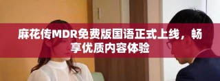 麻花傳MDR免費版國語正式上線，暢享優質內容體驗