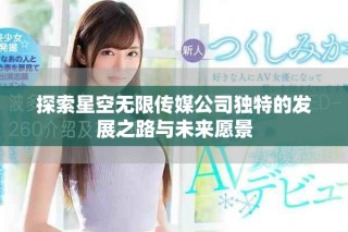 探索星空無限傳媒公司獨特的發展之路與未來愿景