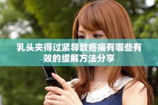 乳頭夾得過緊導致疼痛有哪些有效的緩解方法分享