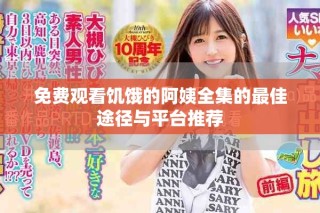免費(fèi)觀看饑餓的阿姨全集的最佳途徑與平臺(tái)推薦