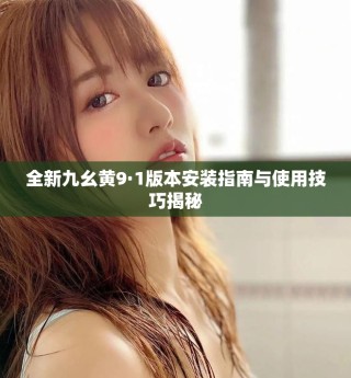 全新九幺黃9·1版本安裝指南與使用技巧揭秘