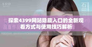 探索4399網(wǎng)站隱藏入口的全新觀看方式與使用技巧解析