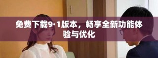 免費下載9·1版本，暢享全新功能體驗與優化