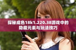 探秘成色18k1.220.38游戲中的隱藏元素與玩法技巧