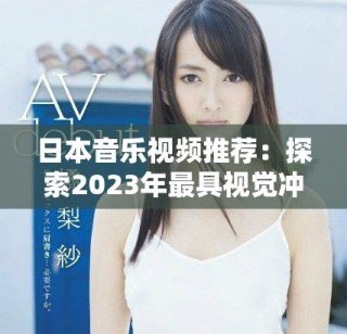 日本音樂視頻推薦：探索2023年最具視覺沖擊力的精彩作品
