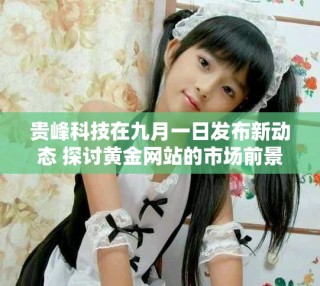 貴峰科技在九月一日發布新動態 探討黃金網站的市場前景與未來發展