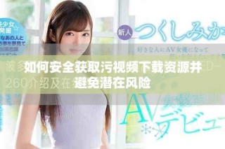 如何安全獲取污視頻下載資源并避免潛在風(fēng)險(xiǎn)