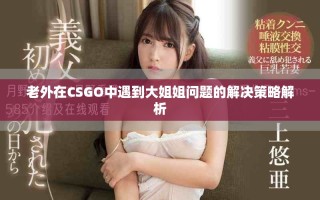 老外在CSGO中遇到大姐姐問題的解決策略解析