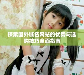 探索國(guó)外域名網(wǎng)站的優(yōu)勢(shì)與選購(gòu)技巧全面指南