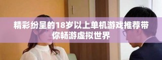 精彩紛呈的18歲以上單機游戲推薦帶你暢游虛擬世界