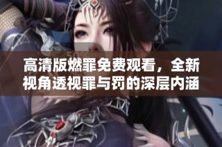 高清版燃罪免費(fèi)觀看，全新視角透視罪與罰的深層內(nèi)涵