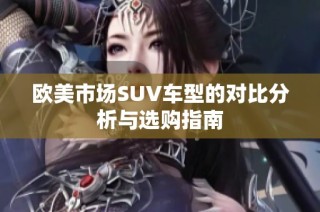 歐美市場SUV車型的對比分析與選購指南
