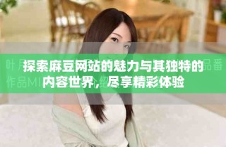 探索麻豆網站的魅力與其獨特的內容世界，盡享精彩體驗