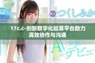 17c.c-創新數字化起草平臺助力高效協作與溝通
