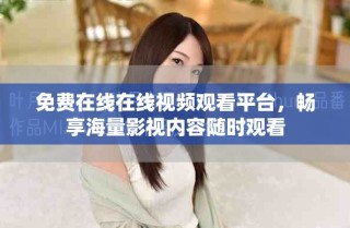 免費(fèi)在線在線視頻觀看平臺(tái)，暢享海量影視內(nèi)容隨時(shí)觀看