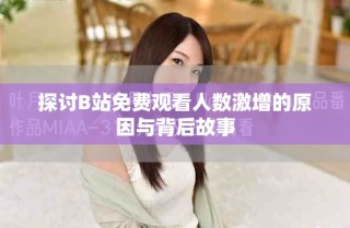 探討B(tài)站免費觀看人數(shù)激增的原因與背后故事