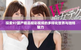 探索97國產精品精彩視頻的多樣化世界與獨特魅力