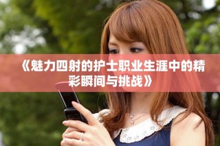 《魅力四射的護士職業生涯中的精彩瞬間與挑戰》