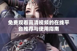 免費觀看高清視頻的在線平臺推薦與使用指南
