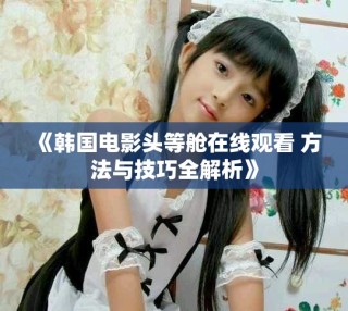 《韓國電影頭等艙在線觀看 方法與技巧全解析》