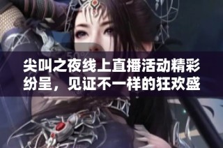 尖叫之夜線上直播活動精彩紛呈，見證不一樣的狂歡盛宴