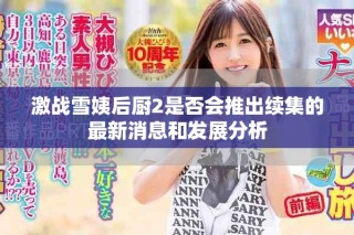 激戰雪姨后廚2是否會推出續集的最新消息和發展分析