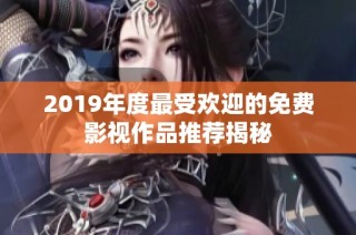 2019年度最受歡迎的免費影視作品推薦揭秘