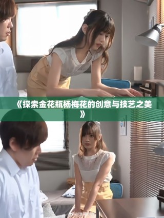 《探索金花瓶楊梅花的創意與技藝之美》