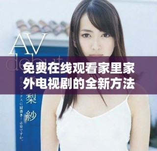 免費(fèi)在線觀看家里家外電視劇的全新方法與心得分享