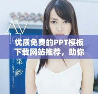 優質免費的PPT模板下載網站推薦，助你輕松制作精彩演示文稿