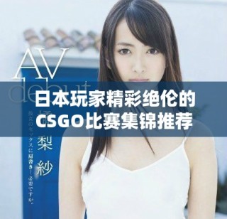 日本玩家精彩絕倫的CSGO比賽集錦推薦