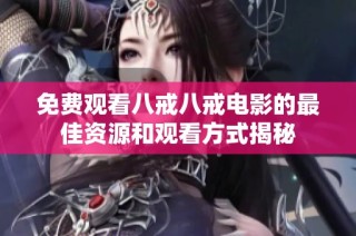 免費觀看八戒八戒電影的最佳資源和觀看方式揭秘