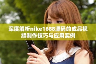 深度解析nike1688源碼的成品視頻制作技巧與應(yīng)用實(shí)例