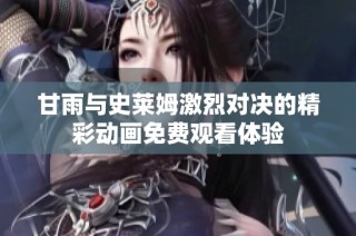 甘雨與史萊姆激烈對決的精彩動畫免費觀看體驗