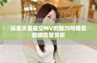探索天美星空MV的魅力與視覺震撼完整賞析