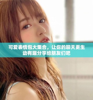 可愛表情包大集合，讓你的聊天更生動有趣分享給朋友們吧