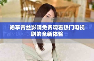 暢享青絲影院免費觀看熱門電視劇的全新體驗