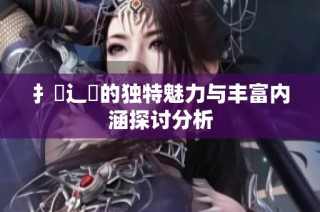 扌喿辶畐的獨特魅力與豐富內涵探討分析