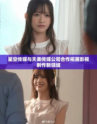 星空傳媒與天美傳媒公司合作拓展影視制作新領(lǐng)域