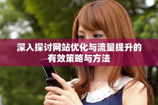 深入探討網站優化與流量提升的有效策略與方法