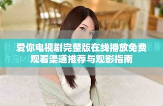 愛你電視劇完整版在線播放免費觀看渠道推薦與觀影指南