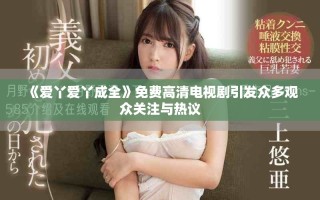 《愛丫愛丫成全》免費高清電視劇引發眾多觀眾關注與熱議