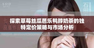 探索草莓絲瓜芭樂鴨脖奶茶的獨特定價策略與市場分析