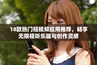 18款熱門(mén)短視頻應(yīng)用推薦，暢享無(wú)限視聽(tīng)樂(lè)趣與創(chuàng)作靈感