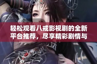 輕松觀看八戒影視劇的全新平臺推薦，盡享精彩劇情與角色魅力