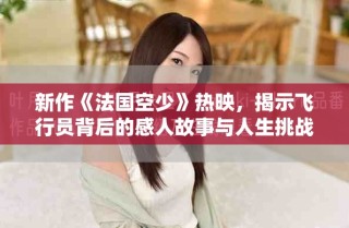 新作《法國空少》熱映，揭示飛行員背后的感人故事與人生挑戰
