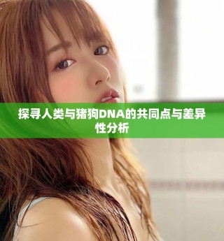 探尋人類與豬狗DNA的共同點與差異性分析