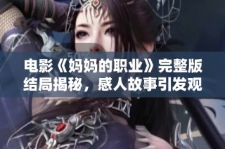 電影《媽媽的職業(yè)》完整版結(jié)局揭秘，感人故事引發(fā)觀眾深思