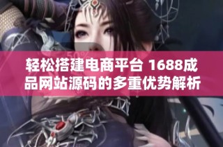輕松搭建電商平臺 1688成品網站源碼的多重優勢解析